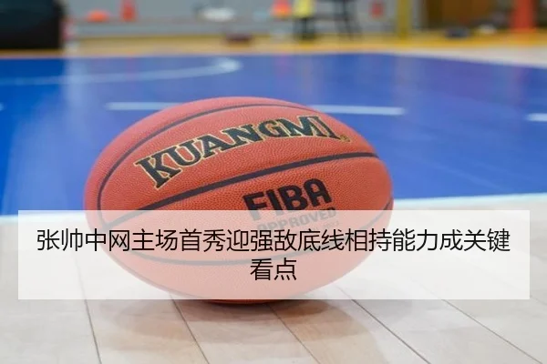 张帅中网主场首秀迎强敌底线相持能力成关键看点